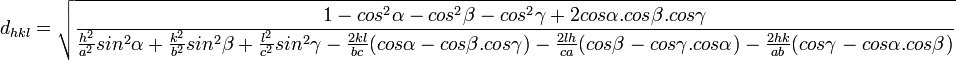 d_{hkl} = \sqrt{\frac{1-cosˆ2{\alpha}-cosˆ2{\beta}-cosˆ2{\gamma}+2cos{\alpha}Às{\beta}Às{\gamma}}{\frac{hˆ2}{aˆ2}sinˆ2{\alpha}+\frac{kˆ2}{bˆ2}sinˆ2{\beta}+\frac{lˆ2}{cˆ2}sinˆ2{\gamma}-\frac{2kl}{bc}(cos{\alpha}-cos{\beta}Às{\gamma})-\frac{2lh}{ca}(cos{\beta}-cos{\gamma}Às{\alpha})-\frac{2hk}{ab}(cos{\gamma}-cos{\alpha}Às{\beta})}}