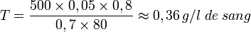 T=\frac{500 \times 0,05 \times 0,8}{0,7 \times 80} \approx 0,36\,g/l\;de\;sang