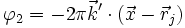 \varphi_2 = - 2 \pi \vec{k}' \cdot(\vec{x}-\vec{r}_j)