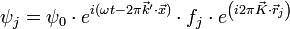  \psi_j = \psi_0 \cdot eˆ{i ( \omega t - 2 \pi \vec{k}' \cdot \vec{x} )} \cdot f_j \cdot eˆ{ \left ( i 2 \pi \vec{K} \cdot \vec{r}_j \right )}