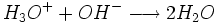 H_3Oˆ+ + OHˆ- \longrightarrow 2H_2O \,