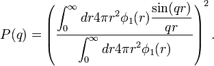  P(q)=\left({\frac{\displaystyle\int_0ˆ\infty dr 4\pi rˆ2  \phi_1(r)\frac{\sin(qr)}{qr}}{\displaystyle\int_0ˆ\infty dr 4\pi rˆ2  \phi_1(r)}}\right)ˆ2.