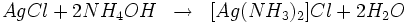 AgCl+2NH_{4}OH\;\;\to\;\; {[}Ag(NH_{3})_{2}{]}Cl+2H_{2}O