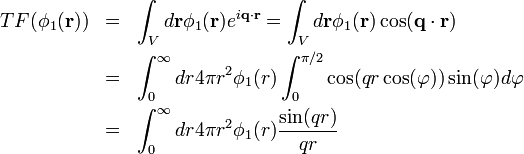 
\begin{array}{rcl}
TF(\phi_1(\mathbf{r})) & = & \displaystyle{\int_V d\mathbf{r}\phi_1(\mathbf{r})eˆ{i\mathbf{q}\cdot\mathbf{r}} = \int_Vd\mathbf{r}\phi_1(\mathbf{r})\cos(\mathbf{q}\cdot\mathbf{r})}\\[2ex]
∼ & = & \displaystyle{\int_0ˆ\infty dr 4\pi rˆ2 \phi_1(r)\int_0ˆ{\pi/2}\cos(qr\cos(\varphi))\sin(\varphi)d\varphi}\\[2ex]
∼ & = & \displaystyle{\int_0ˆ\infty dr 4\pi rˆ2  \phi_1(r)\frac{\sin(qr)}{qr}}
\end{array}
