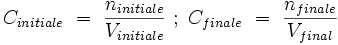 C_{initiale}\ =\ \frac{n_{initiale}}{V_{initiale}}\ ;\ C_{finale}\ =\ \frac{n_{finale}}{V_{final}}