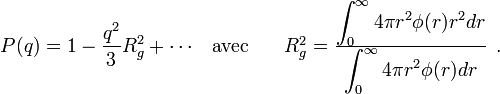 
\begin{array}{rcl}
\displaystyle P(q)=1-\frac{qˆ2}{3}R_gˆ2+\cdots & \textrm{avec} & \quad R_gˆ2=\frac{\displaystyle\int_0ˆ\infty 4\pi rˆ2\phi(r)rˆ2 dr}{\displaystyle\int_0ˆ\infty 4\pi rˆ2\phi(r) dr}
\end{array}.
